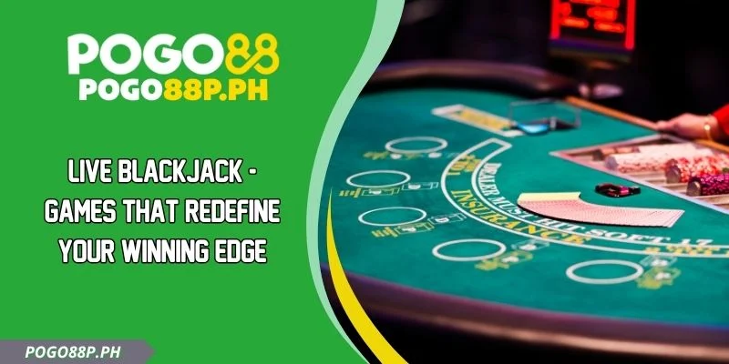 Live Blackjack - Games That Redefine Your Winning Edge